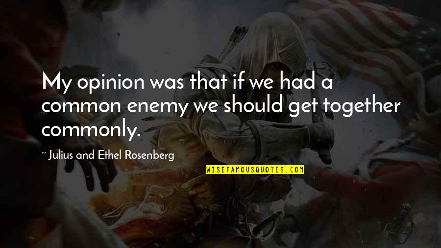 Rosenberg Quotes By Julius And Ethel Rosenberg: My opinion was that if we had a Rosenberg Quotes By Julius And Ethel Rosenberg: My opinion was that if we had a