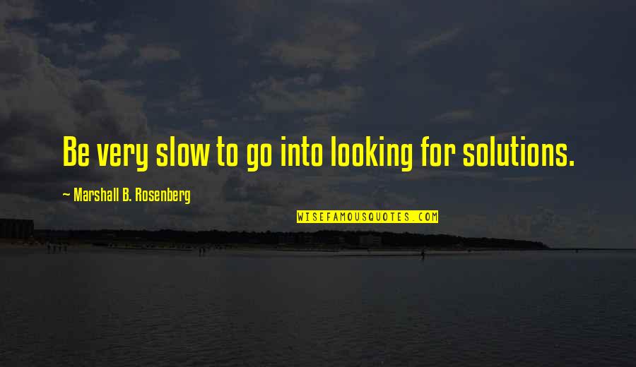Rosenberg Quotes By Marshall B. Rosenberg: Be very slow to go into looking for Rosenberg Quotes By Marshall B. Rosenberg: Be very slow to go into looking for