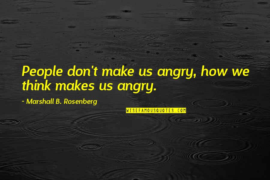 Rosenberg Quotes By Marshall B. Rosenberg: People don't make us angry, how we think