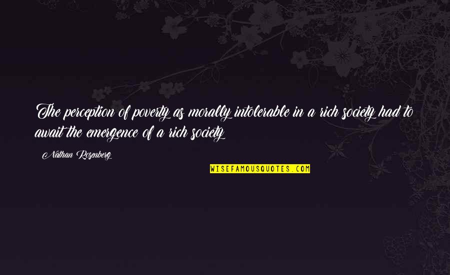 Rosenberg Quotes By Nathan Rosenberg: The perception of poverty as morally intolerable in Rosenberg Quotes By Nathan Rosenberg: The perception of poverty as morally intolerable in