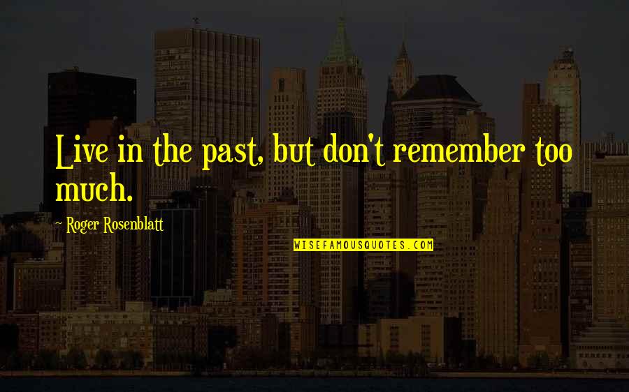 Rosenblatt Quotes By Roger Rosenblatt: Live in the past, but don't remember too