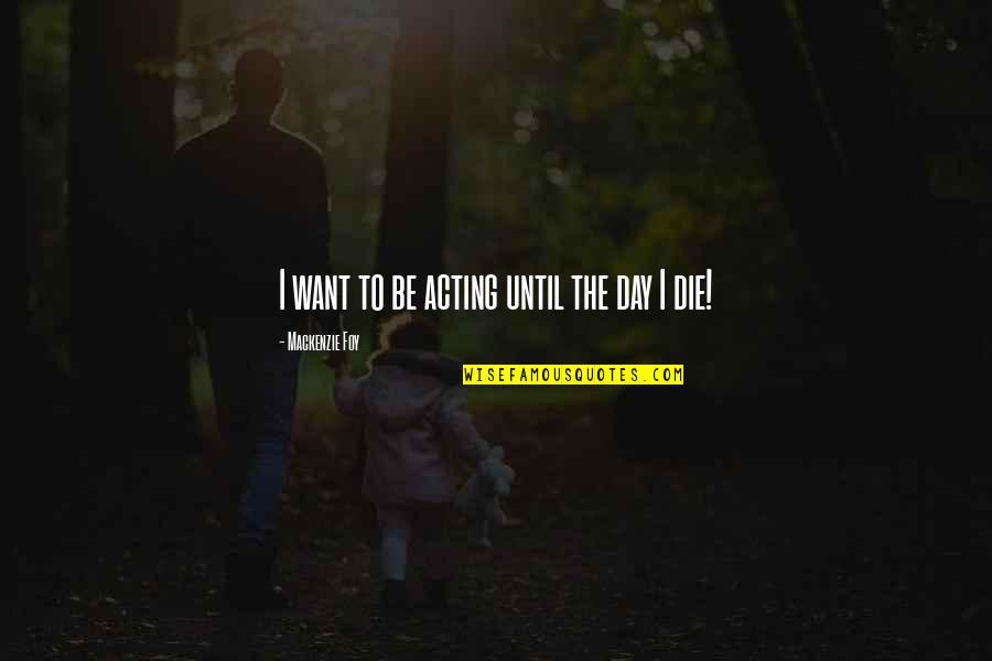 Rosenblooms Westfield Quotes By Mackenzie Foy: I want to be acting until the day Rosenblooms Westfield Quotes By Mackenzie Foy: I want to be acting until the day