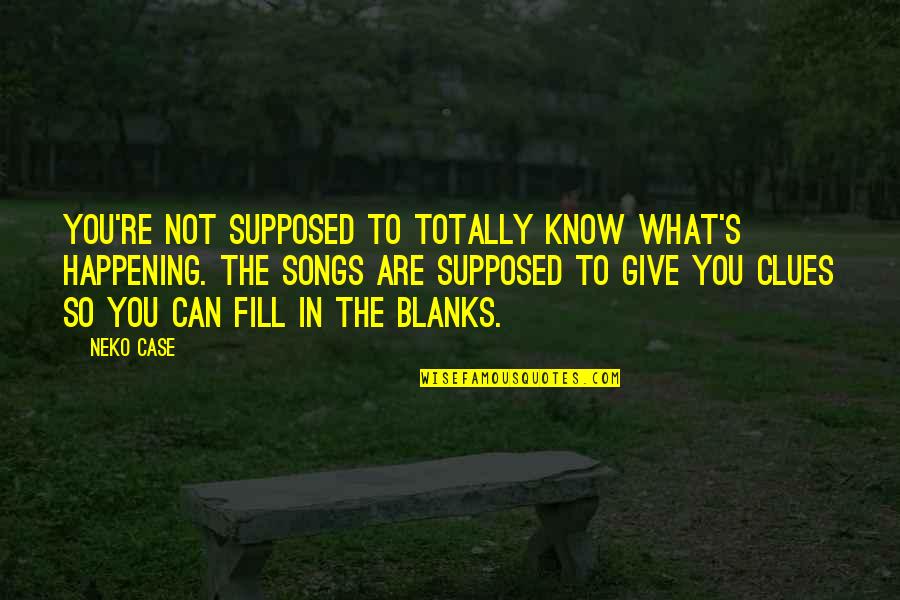 Rosenblum Law Quotes By Neko Case: You're not supposed to totally know what's happening.