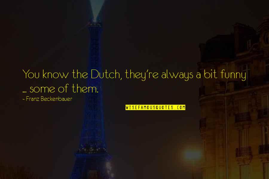 Rosencrans Bakery Quotes By Franz Beckenbauer: You know the Dutch, they're always a bit Rosencrans Bakery Quotes By Franz Beckenbauer: You know the Dutch, they're always a bit