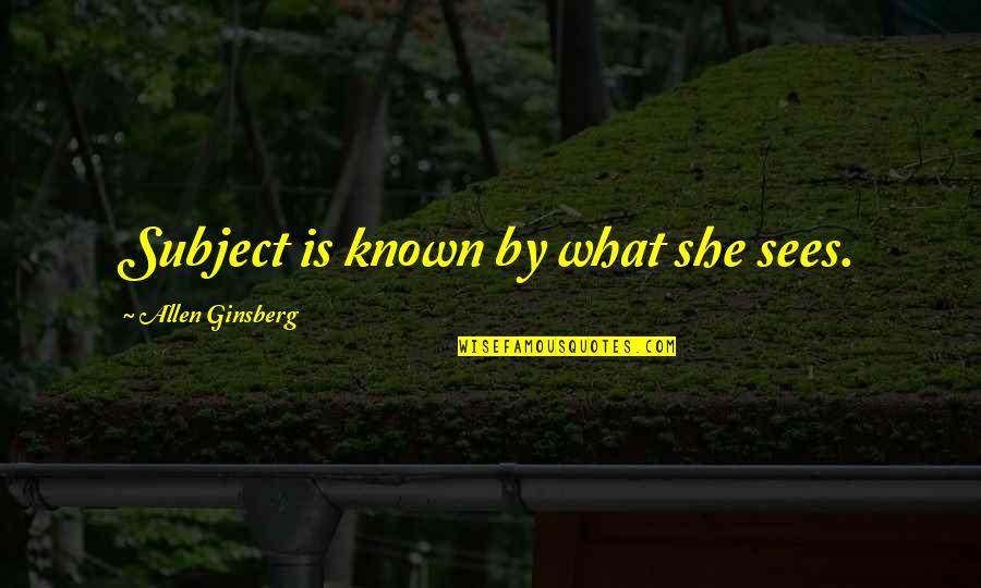 Rosendahl Copenhagen Quotes By Allen Ginsberg: Subject is known by what she sees. Rosendahl Copenhagen Quotes By Allen Ginsberg: Subject is known by what she sees.
