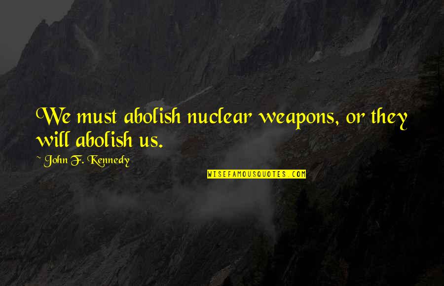 Rosendahl Nextrom Quotes By John F. Kennedy: We must abolish nuclear weapons, or they will Rosendahl Nextrom Quotes By John F. Kennedy: We must abolish nuclear weapons, or they will