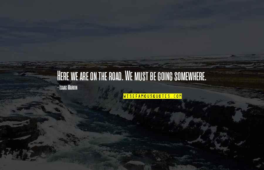 Rosendorfer Herbert Quotes By Isaac Marion: Here we are on the road. We must Rosendorfer Herbert Quotes By Isaac Marion: Here we are on the road. We must