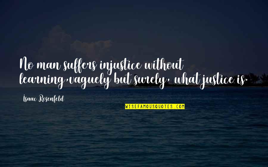 Rosenfeld Quotes By Isaac Rosenfeld: No man suffers injustice without learning,vaguely but surely,