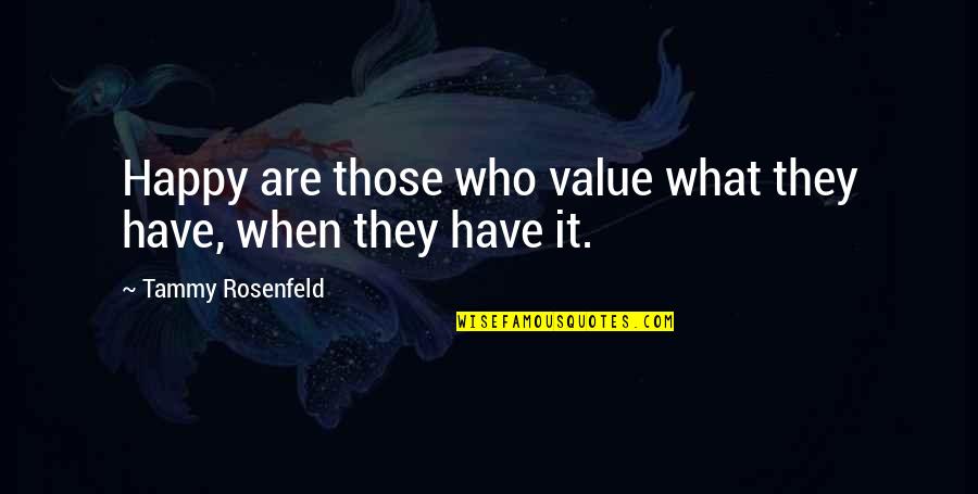 Rosenfeld Quotes By Tammy Rosenfeld: Happy are those who value what they have,