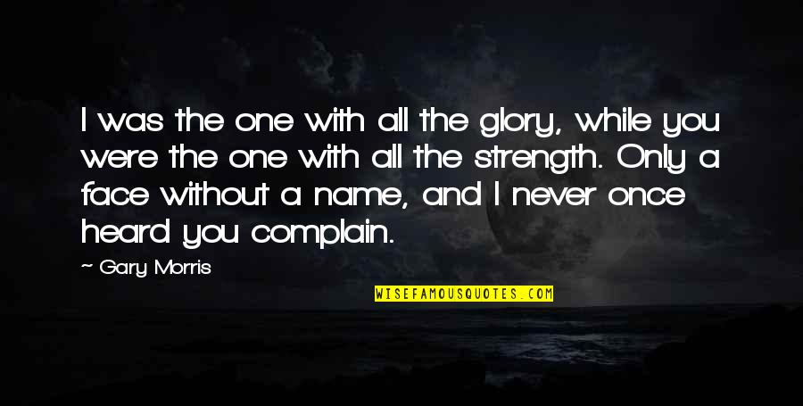 Rosenfelder Studios Quotes By Gary Morris: I was the one with all the glory, Rosenfelder Studios Quotes By Gary Morris: I was the one with all the glory,