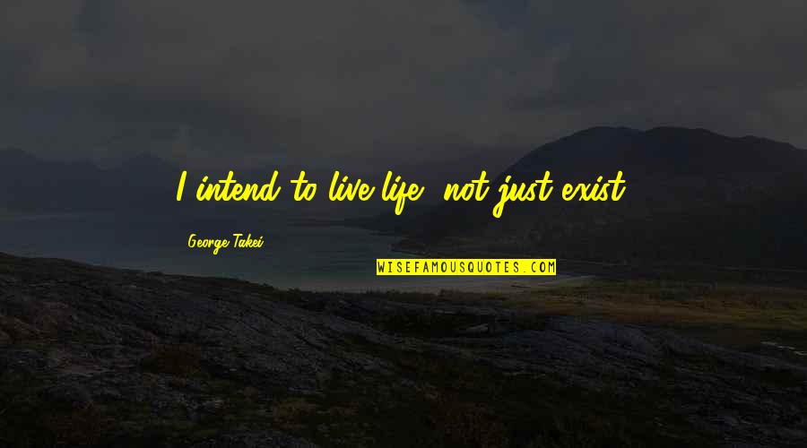 Rosenfelt Books Quotes By George Takei: I intend to live life, not just exist. Rosenfelt Books Quotes By George Takei: I intend to live life, not just exist.