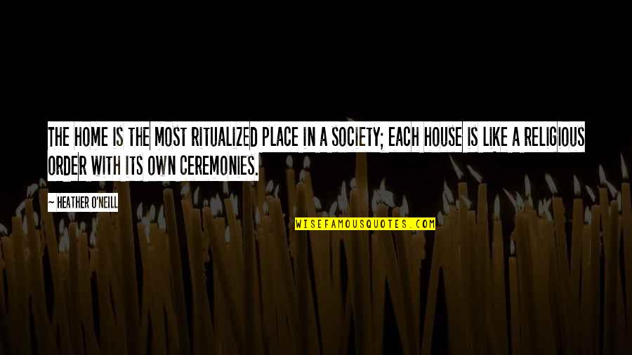 Rosengard And Associates Quotes By Heather O'Neill: The home is the most ritualized place in