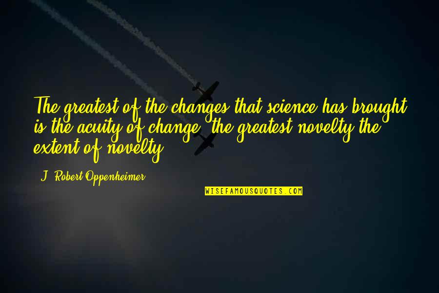 Rosengrens Quotes By J. Robert Oppenheimer: The greatest of the changes that science has
