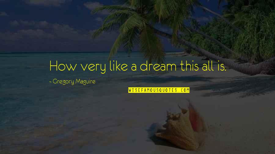 Rosenkilde And Associates Quotes By Gregory Maguire: How very like a dream this all is. Rosenkilde And Associates Quotes By Gregory Maguire: How very like a dream this all is.