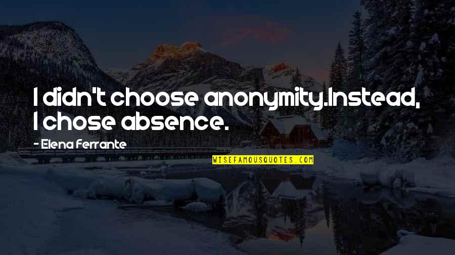 Rosenkrantz Poland Quotes By Elena Ferrante: I didn't choose anonymity.Instead, I chose absence.