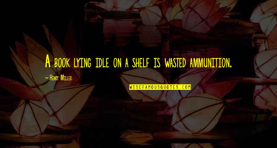 Rosenlundsbadet Quotes By Henry Miller: A book lying idle on a shelf is Rosenlundsbadet Quotes By Henry Miller: A book lying idle on a shelf is