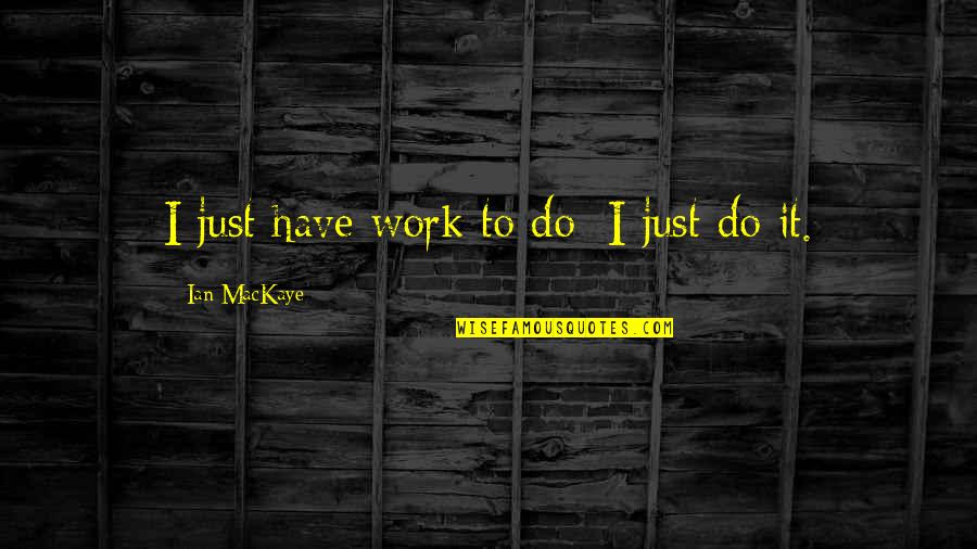 Rosenow Bless This Home Quotes By Ian MacKaye: I just have work to do; I just