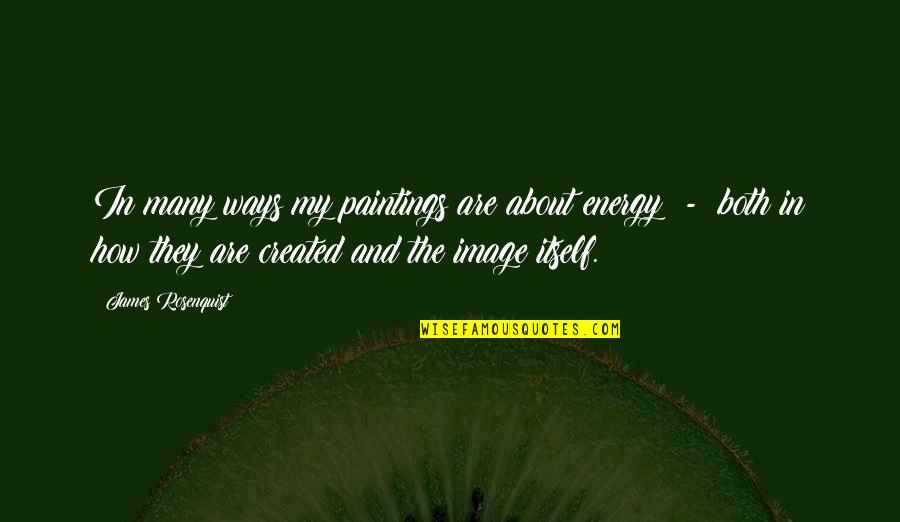 Rosenquist Paintings Quotes By James Rosenquist: In many ways my paintings are about energy Rosenquist Paintings Quotes By James Rosenquist: In many ways my paintings are about energy
