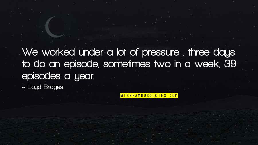 Rosenstone And Bell Quotes By Lloyd Bridges: We worked under a lot of pressure ...