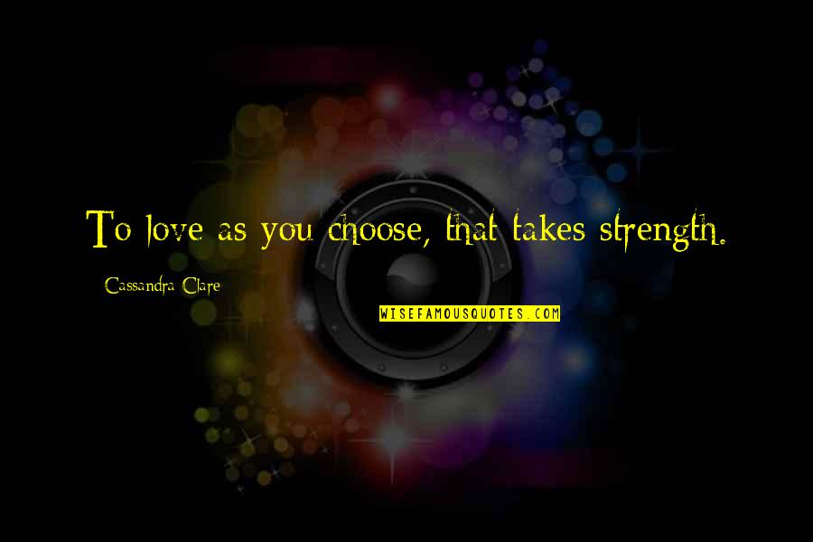Rosenstrauch And Associates Quotes By Cassandra Clare: To love as you choose, that takes strength. Rosenstrauch And Associates Quotes By Cassandra Clare: To love as you choose, that takes strength.