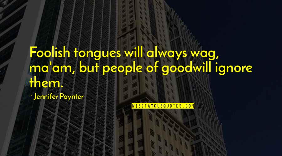 Rosenthal Collins Quotes By Jennifer Paynter: Foolish tongues will always wag, ma'am, but people Rosenthal Collins Quotes By Jennifer Paynter: Foolish tongues will always wag, ma'am, but people