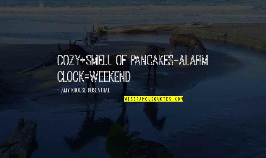 Rosenthal Quotes By Amy Krouse Rosenthal: cozy+smell of pancakes-alarm clock=weekend Rosenthal Quotes By Amy Krouse Rosenthal: cozy+smell of pancakes-alarm clock=weekend
