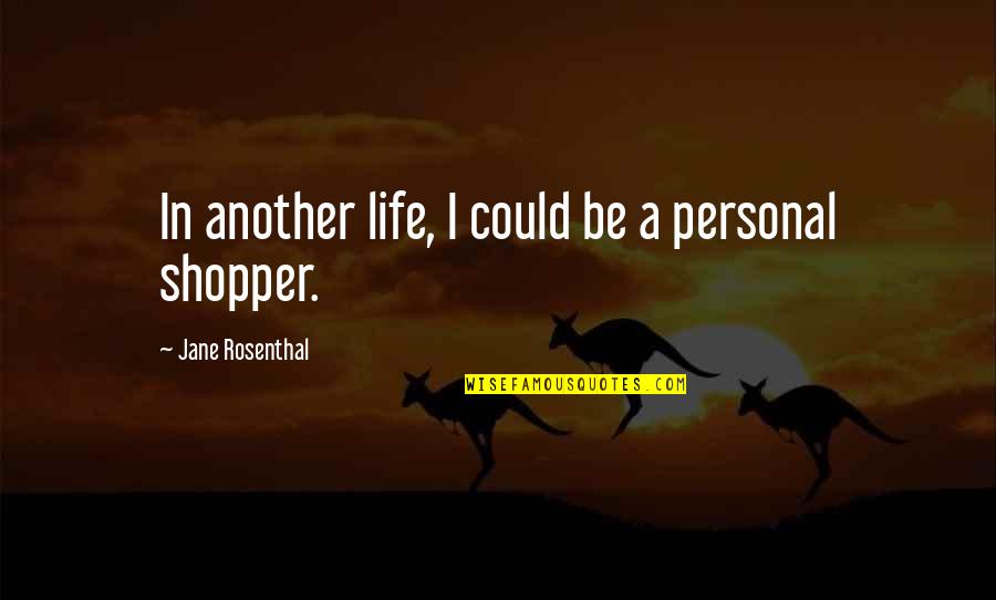 Rosenthal Quotes By Jane Rosenthal: In another life, I could be a personal Rosenthal Quotes By Jane Rosenthal: In another life, I could be a personal