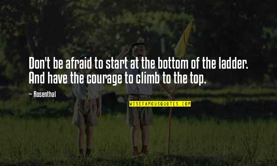 Rosenthal Quotes By Rosenthal: Don't be afraid to start at the bottom Rosenthal Quotes By Rosenthal: Don't be afraid to start at the bottom