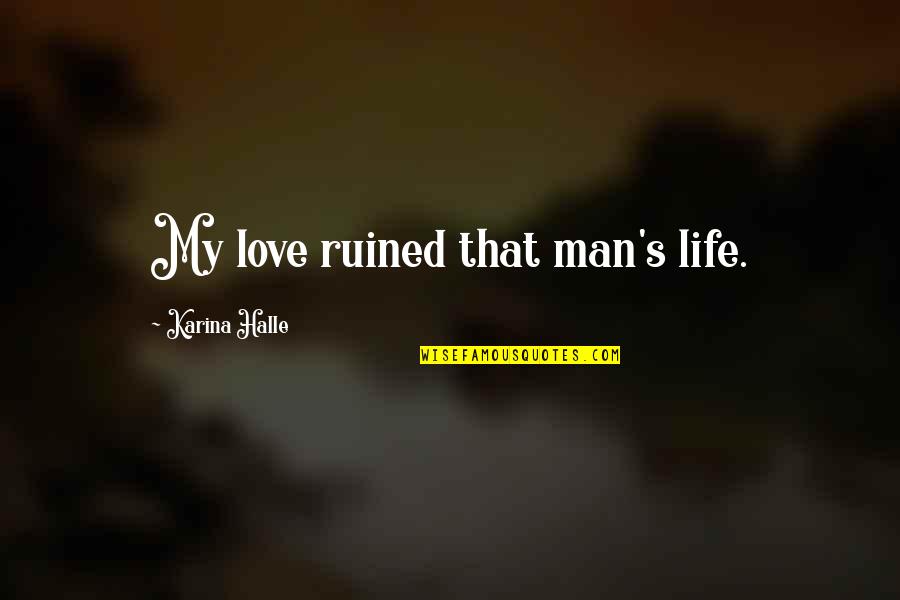 Rosentreter Gambit Quotes By Karina Halle: My love ruined that man's life. Rosentreter Gambit Quotes By Karina Halle: My love ruined that man's life.