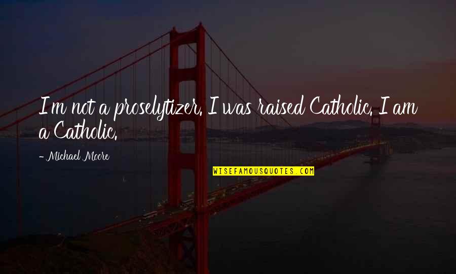 Rosenwach Tank Quotes By Michael Moore: I'm not a proselytizer. I was raised Catholic. Rosenwach Tank Quotes By Michael Moore: I'm not a proselytizer. I was raised Catholic.