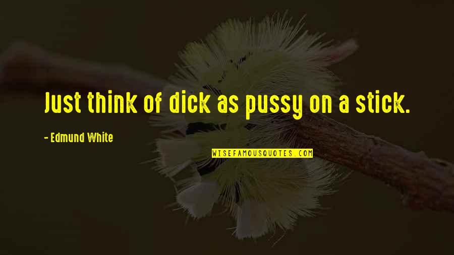Rosenwinkel Quotes By Edmund White: Just think of dick as pussy on a Rosenwinkel Quotes By Edmund White: Just think of dick as pussy on a