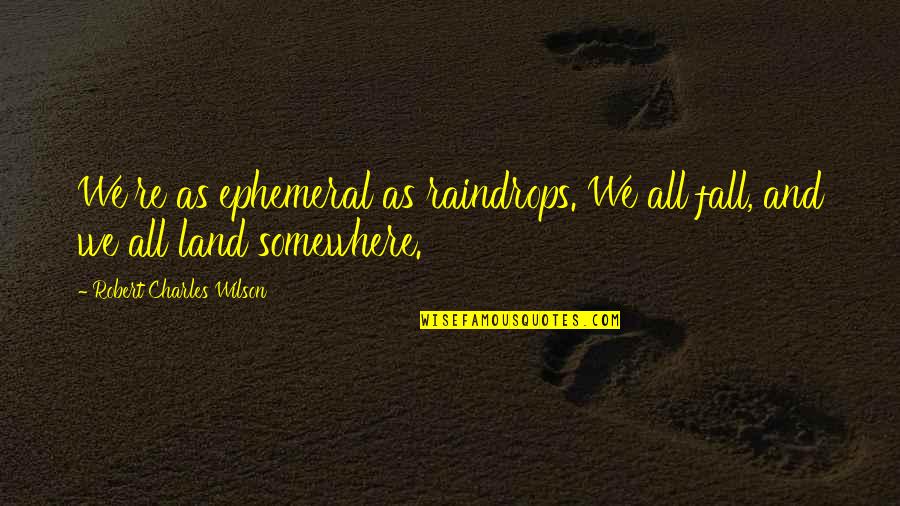 Rosenwinkel Quotes By Robert Charles Wilson: We're as ephemeral as raindrops. We all fall, Rosenwinkel Quotes By Robert Charles Wilson: We're as ephemeral as raindrops. We all fall,