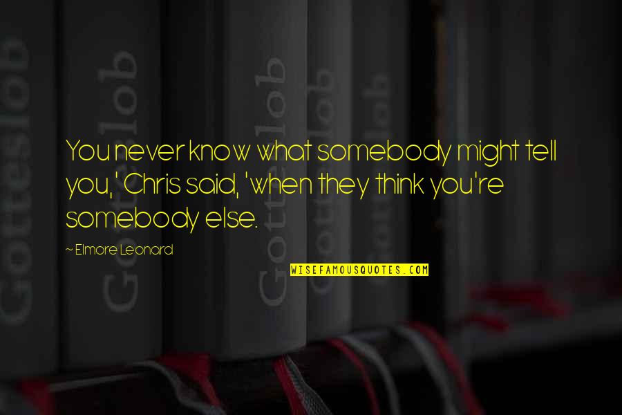Rosenzweig Orthodontics Quotes By Elmore Leonard: You never know what somebody might tell you,' Rosenzweig Orthodontics Quotes By Elmore Leonard: You never know what somebody might tell you,'