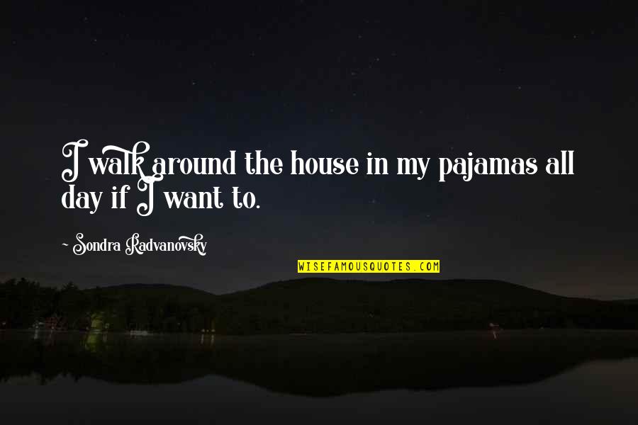 Rosenzweig Orthodontics Quotes By Sondra Radvanovsky: I walk around the house in my pajamas