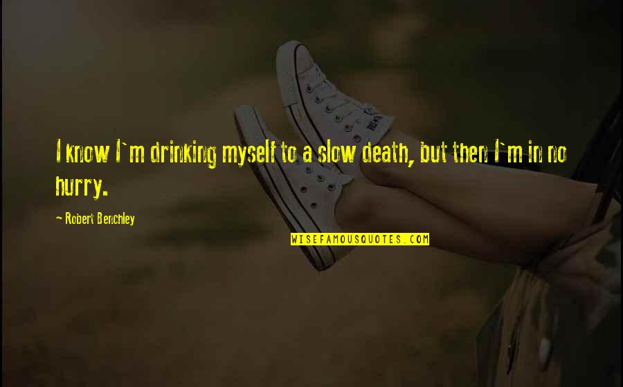 Rosenzweig Quotes By Robert Benchley: I know I'm drinking myself to a slow Rosenzweig Quotes By Robert Benchley: I know I'm drinking myself to a slow