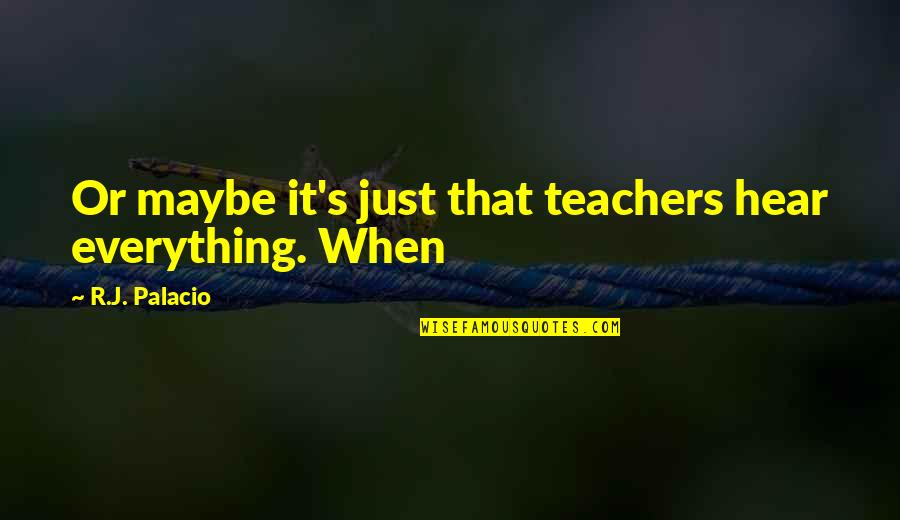 Roseola Quotes By R.J. Palacio: Or maybe it's just that teachers hear everything. Roseola Quotes By R.J. Palacio: Or maybe it's just that teachers hear everything.