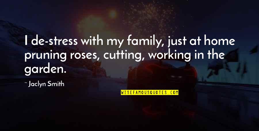 Roses And Family Quotes By Jaclyn Smith: I de-stress with my family, just at home