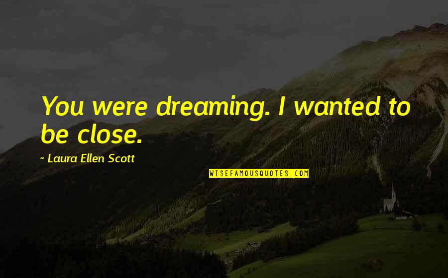 Roses And Friends Quotes By Laura Ellen Scott: You were dreaming. I wanted to be close.