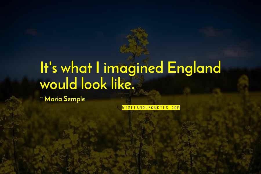 Roses And Friends Quotes By Maria Semple: It's what I imagined England would look like.