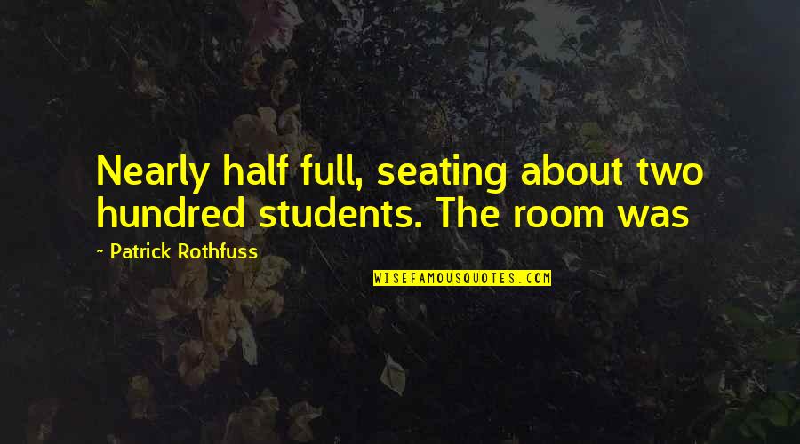 Roses And Friends Quotes By Patrick Rothfuss: Nearly half full, seating about two hundred students.