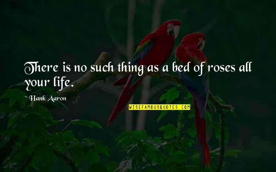 Roses And Life Quotes By Hank Aaron: There is no such thing as a bed