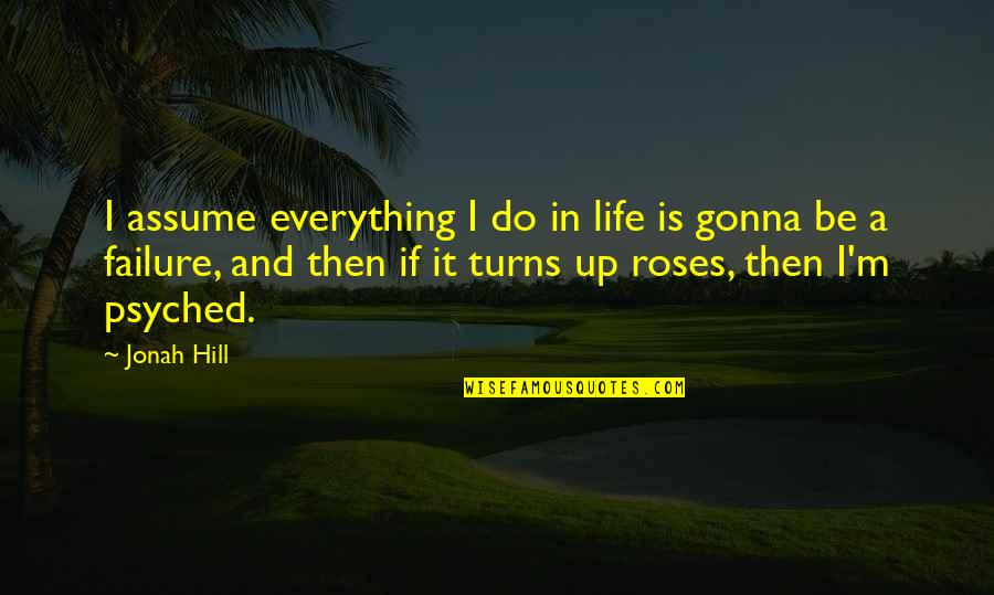 Roses And Life Quotes By Jonah Hill: I assume everything I do in life is