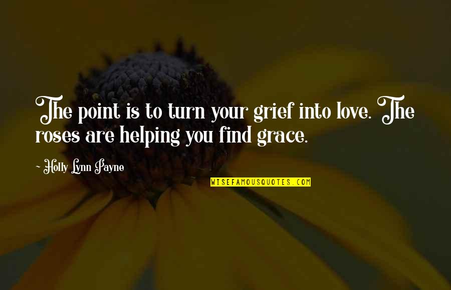 Roses And Love Quotes By Holly Lynn Payne: The point is to turn your grief into