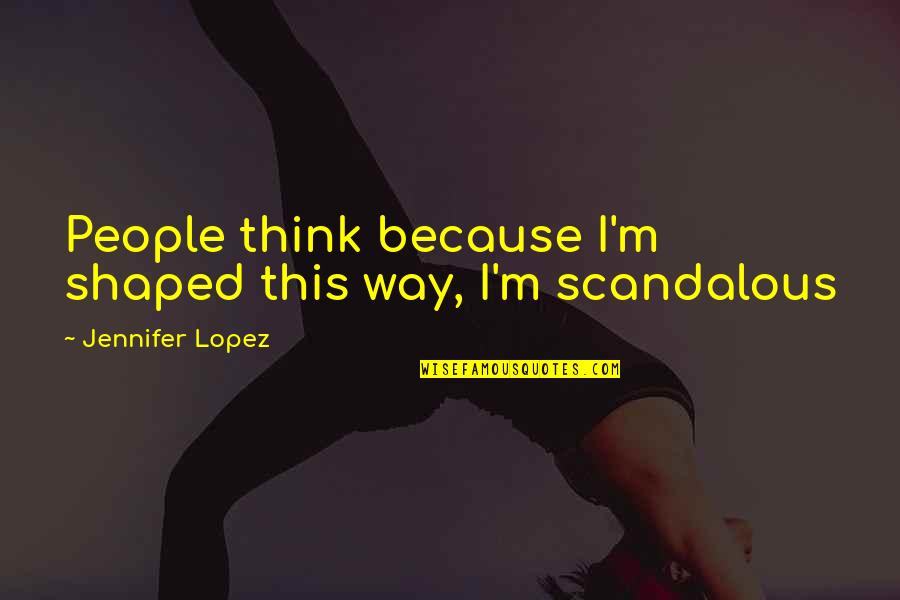 Roses And Moms Quotes By Jennifer Lopez: People think because I'm shaped this way, I'm