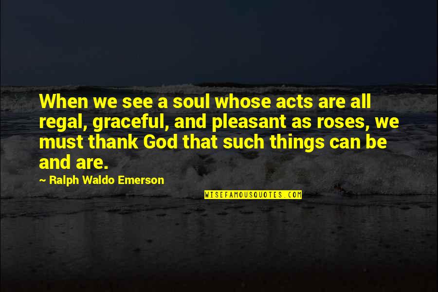 Roses Are Quotes By Ralph Waldo Emerson: When we see a soul whose acts are