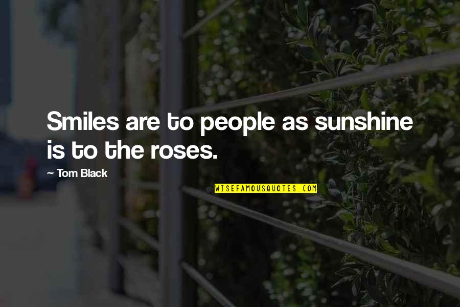Roses Are Quotes By Tom Black: Smiles are to people as sunshine is to