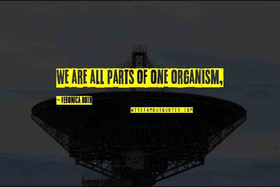 Roses In December Quotes By Veronica Roth: we are all parts of one organism, Roses In December Quotes By Veronica Roth: we are all parts of one organism,