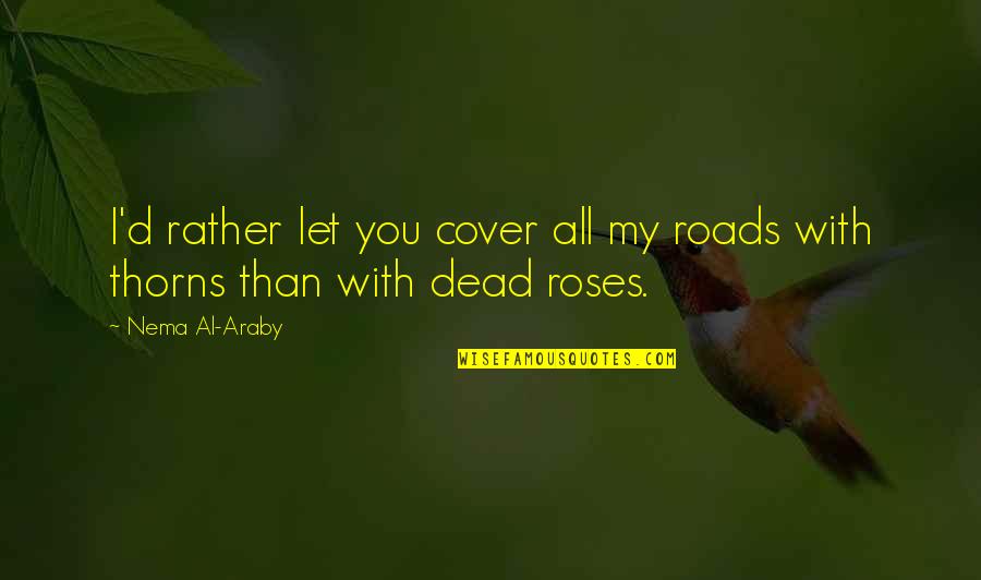 Roses Quotes By Nema Al-Araby: I'd rather let you cover all my roads