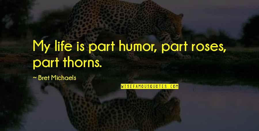 Roses Thorns Quotes By Bret Michaels: My life is part humor, part roses, part