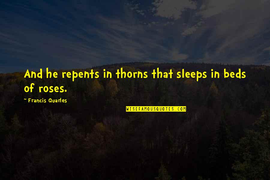 Roses Thorns Quotes By Francis Quarles: And he repents in thorns that sleeps in